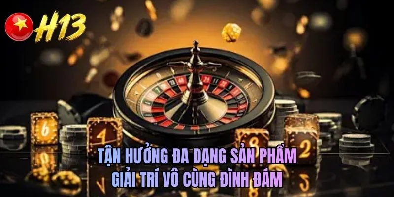 Tận hưởng đa dạng sản phẩm giải trí vô cùng đình đám