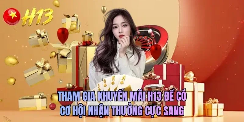 Tham gia khuyến mãi H13 để có cơ hội nhận thưởng cực sang