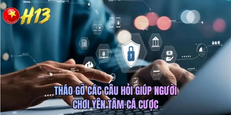 Tháo gỡ các câu hỏi giúp người chơi yên tâm cá cược