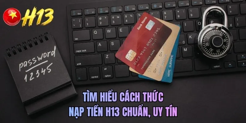 Tìm hiểu cách thức nạp tiền H13 chuẩn, uy tín