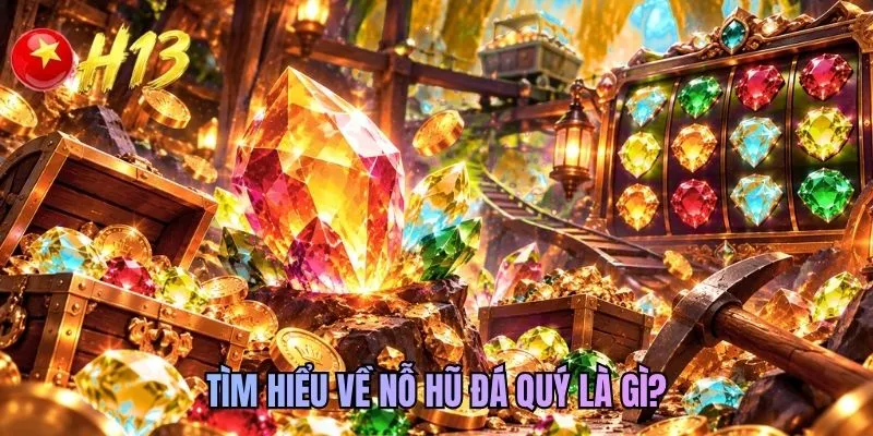 Tìm hiểu về nỗ hũ đá quý là gì?