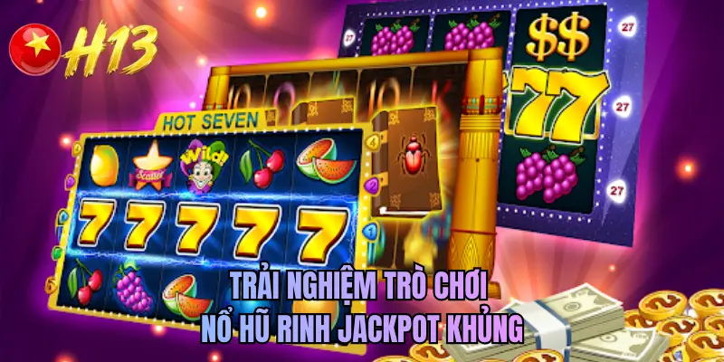Trải nghiệm trò chơi nổ hũ rinh Jackpot khủng