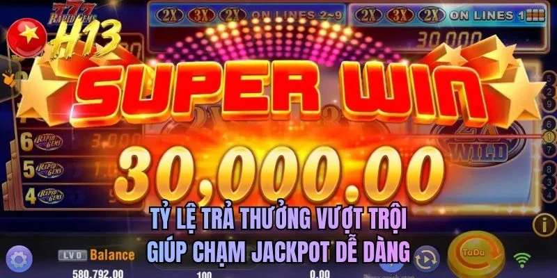 Tỷ lệ trả thưởng vượt trội giúp chạm jackpot dễ dàng